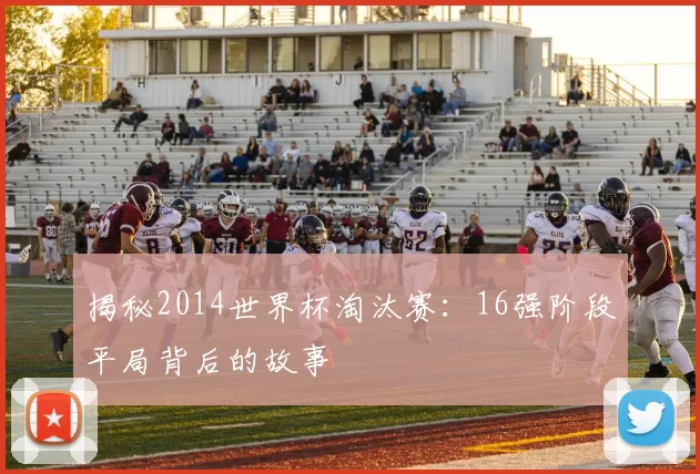 揭秘2014世界杯淘汰赛:16强阶段平局背后的故事