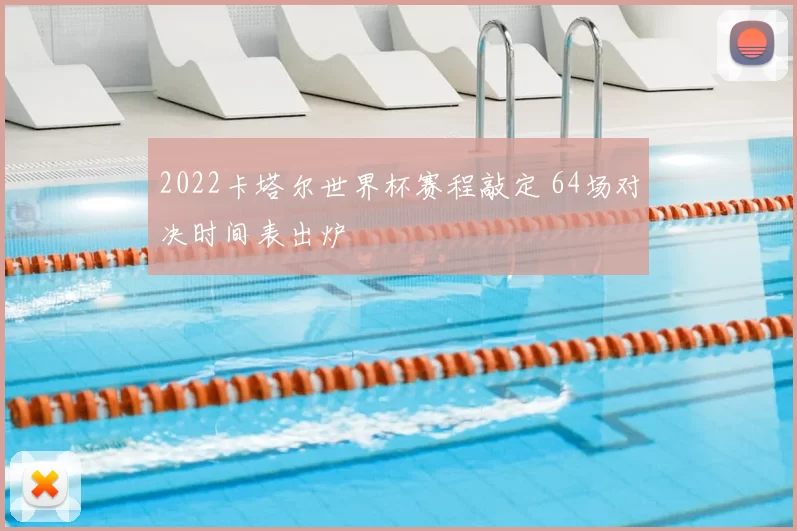 2022卡塔尔世界杯赛程敲定 64场对决时间表出炉