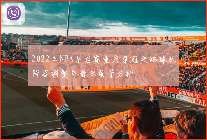 2022年NBA季后赛重启争冠之路球队阵容调整与晋级前景分析