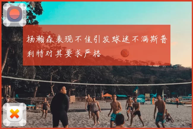 杨瀚森表现不佳引发球迷不满斯普利特对其要求严格