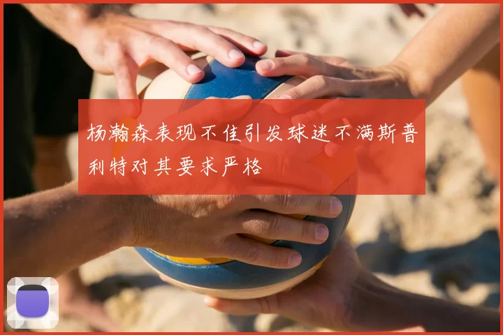 杨瀚森表现不佳引发球迷不满斯普利特对其要求严格