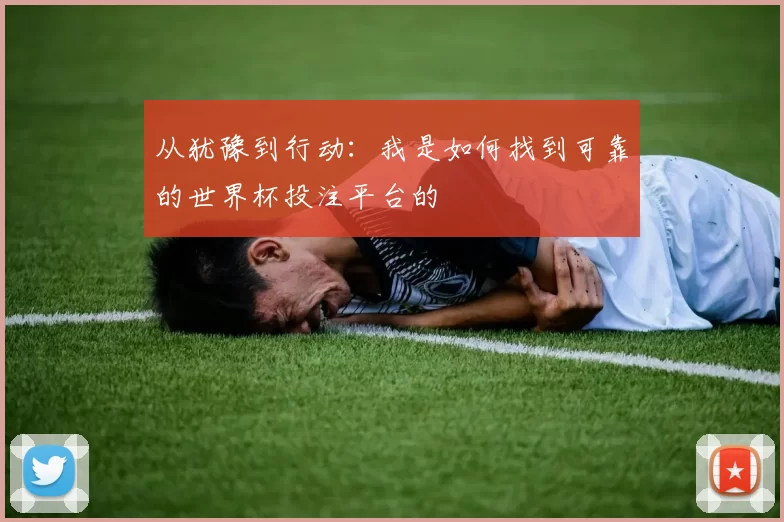 从犹豫到行动:我是如何找到可靠的世界杯投注平台的