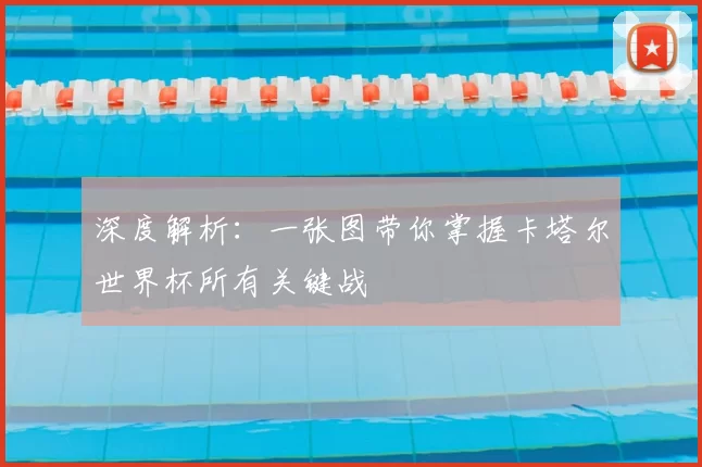 深度解析：一张图带你掌握卡塔尔世界杯所有关键战