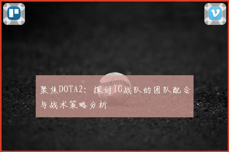 聚焦DOTA2:探讨IG战队的团队配合与战术策略分析