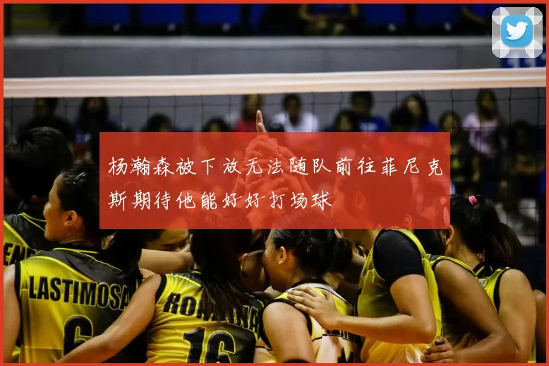 杨瀚森被下放无法随队前往菲尼克斯期待他能好好打场球
