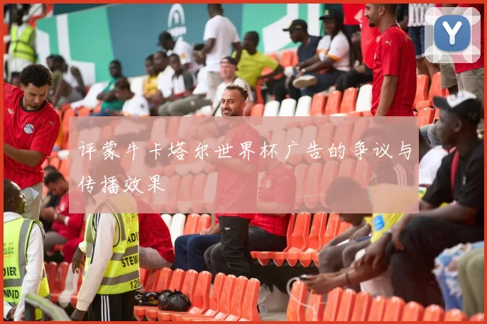 评蒙牛卡塔尔世界杯广告的争议与传播效果