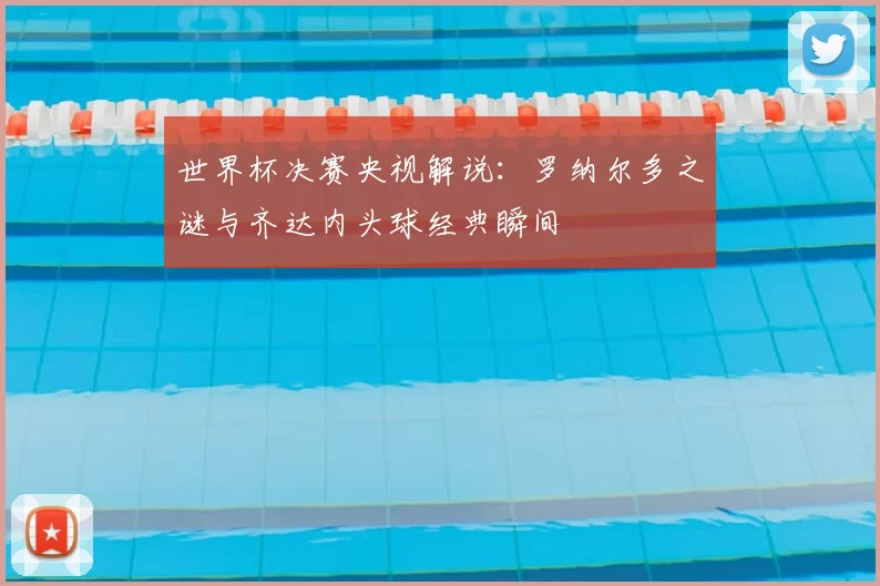 世界杯决赛央视解说：罗纳尔多之谜与齐达内头球经典瞬间