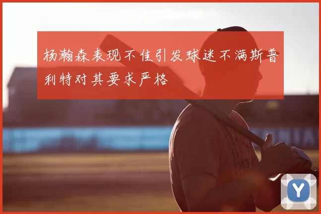 杨瀚森表现不佳引发球迷不满斯普利特对其要求严格