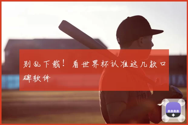 别乱下载！看世界杯认准这几款口碑软件
