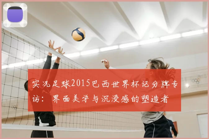实况足球2015巴西世界杯记分牌专访：界面美学与沉浸感的塑造者