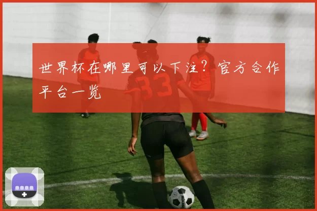 世界杯在哪里可以下注?官方合作平台一览