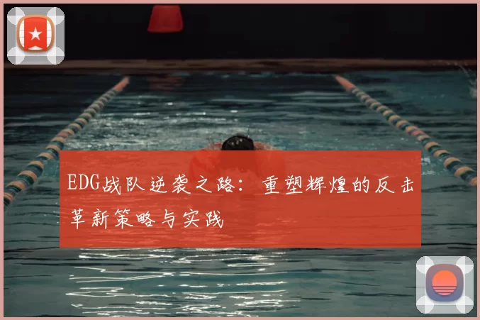 EDG战队逆袭之路：重塑辉煌的反击革新策略与实践