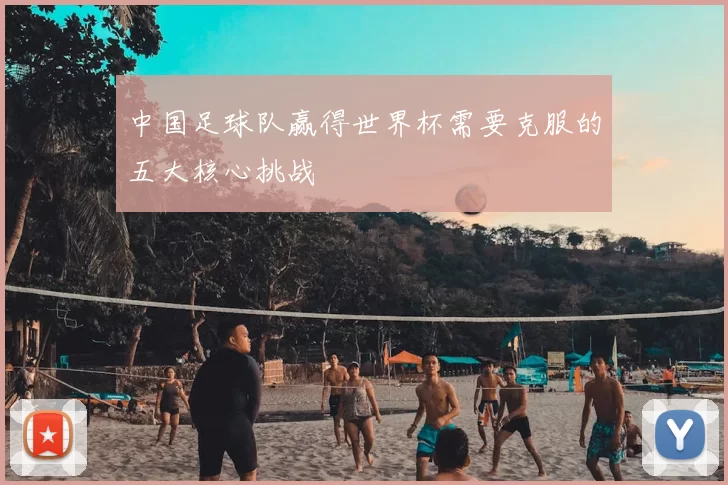 中国足球队赢得世界杯需要克服的五大核心挑战