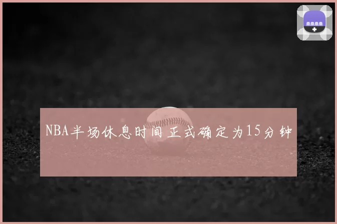 NBA半场休息时间正式确定为15分钟