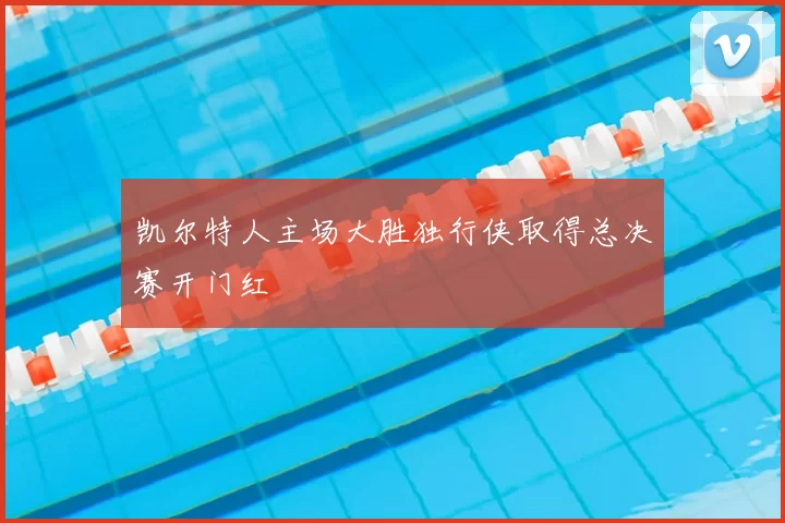 凯尔特人主场大胜独行侠取得总决赛开门红