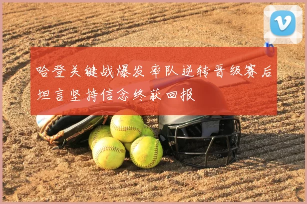 哈登关键战爆发率队逆转晋级赛后坦言坚持信念终获回报