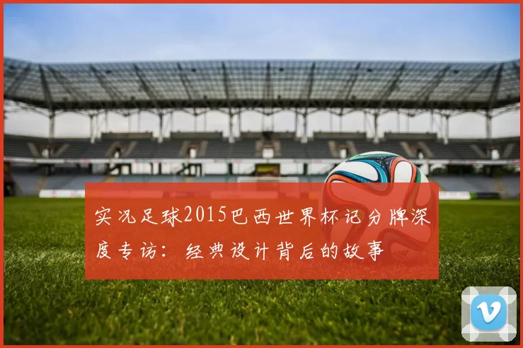 实况足球2015巴西世界杯记分牌深度专访：经典设计背后的故事