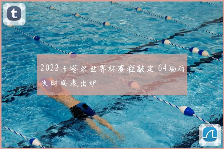 2022卡塔尔世界杯赛程敲定 64场对决时间表出炉