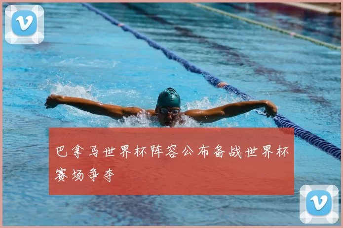 巴拿马世界杯阵容公布备战世界杯赛场争夺