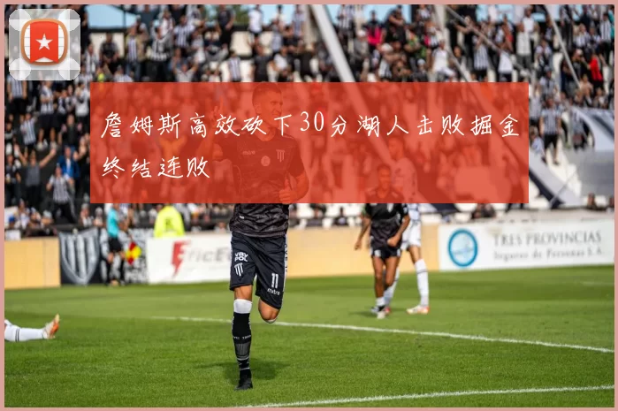 詹姆斯高效砍下30分湖人击败掘金终结连败