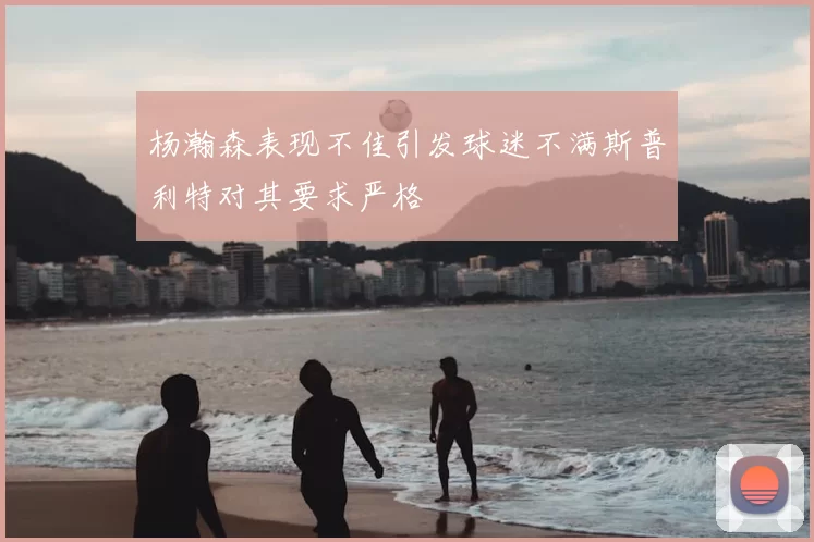 杨瀚森表现不佳引发球迷不满斯普利特对其要求严格