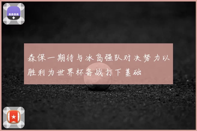 森保一期待与冰岛强队对决努力以胜利为世界杯备战打下基础