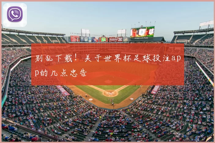 别乱下载!关于世界杯足球投注app的几点忠告