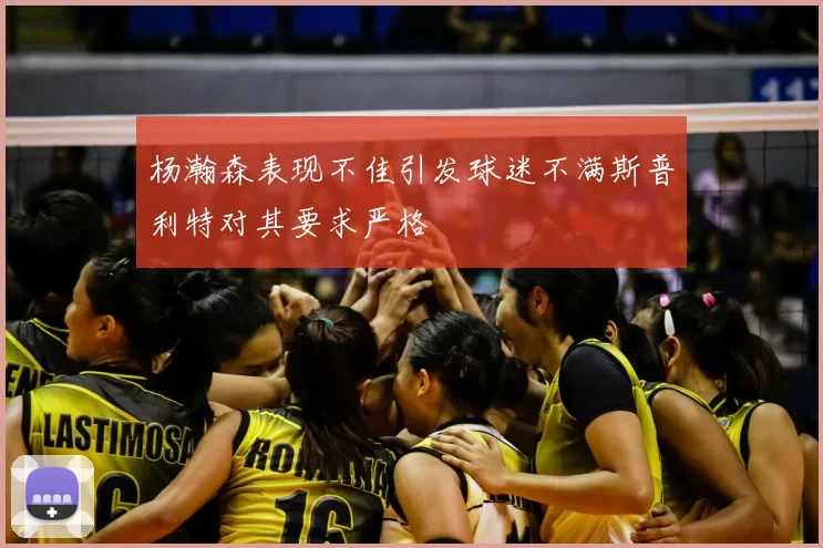 杨瀚森表现不佳引发球迷不满斯普利特对其要求严格