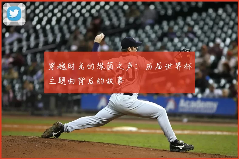 穿越时光的绿茵之声：历届世界杯主题曲背后的故事