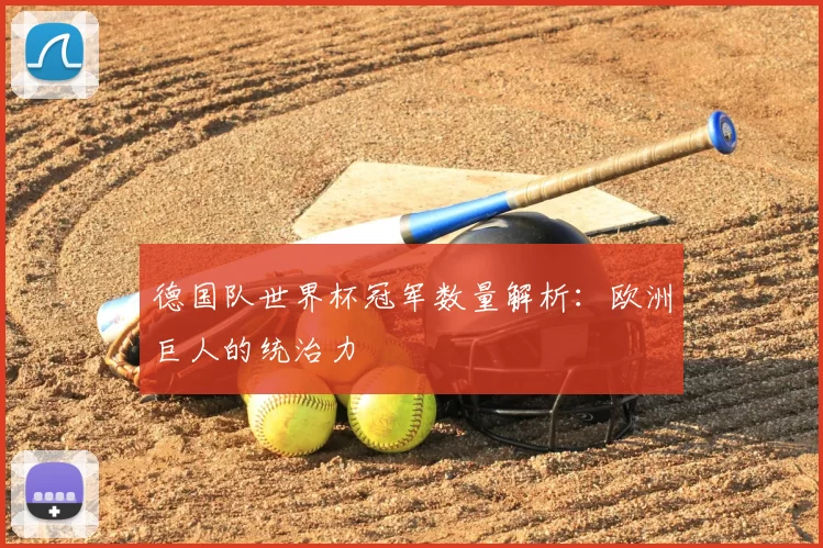 德国队世界杯冠军数量解析:欧洲巨人的统治力