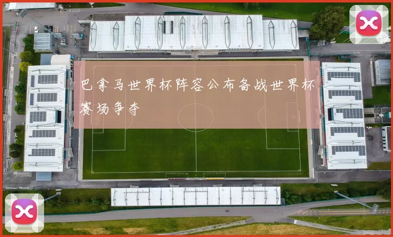 巴拿马世界杯阵容公布备战世界杯赛场争夺