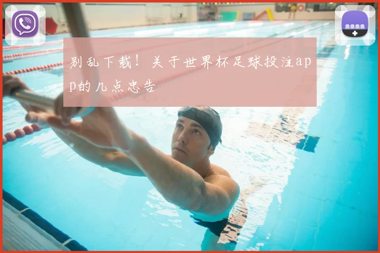 别乱下载！关于世界杯足球投注app的几点忠告