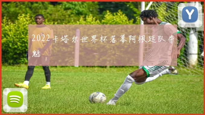 2022卡塔尔世界杯落幕阿根廷队夺魁