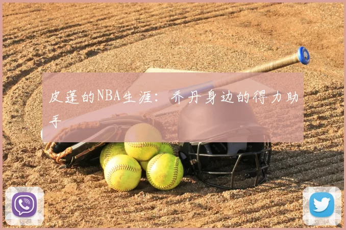 皮蓬的NBA生涯：乔丹身边的得力助手