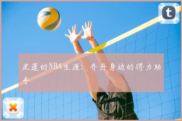 皮蓬的NBA生涯：乔丹身边的得力助手
