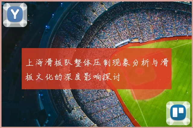 上海滑板队整体压制现象分析与滑板文化的深度影响探讨