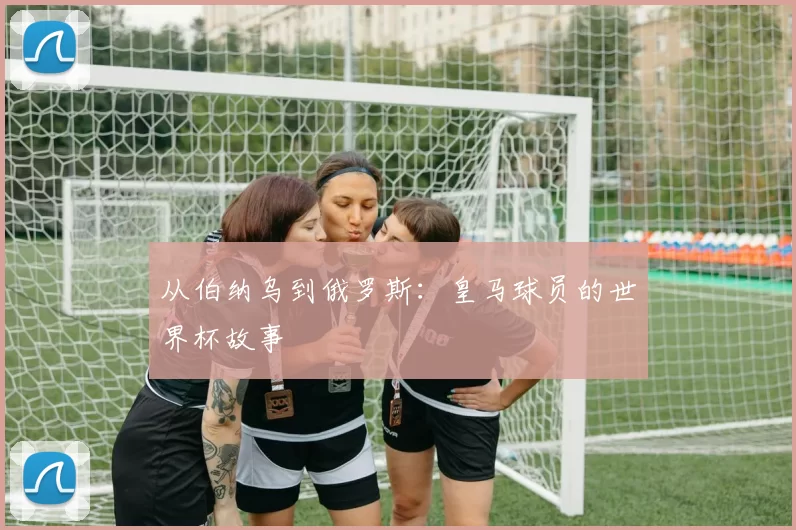 从伯纳乌到俄罗斯：皇马球员的世界杯故事