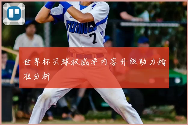 世界杯买球权威学内容升级助力精准分析