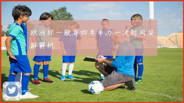 欧洲杯一般每四年举办一次时间安排解析