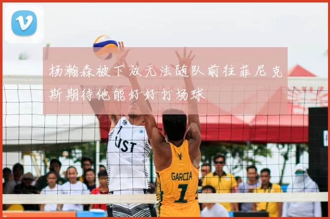 杨瀚森被下放无法随队前往菲尼克斯期待他能好好打场球