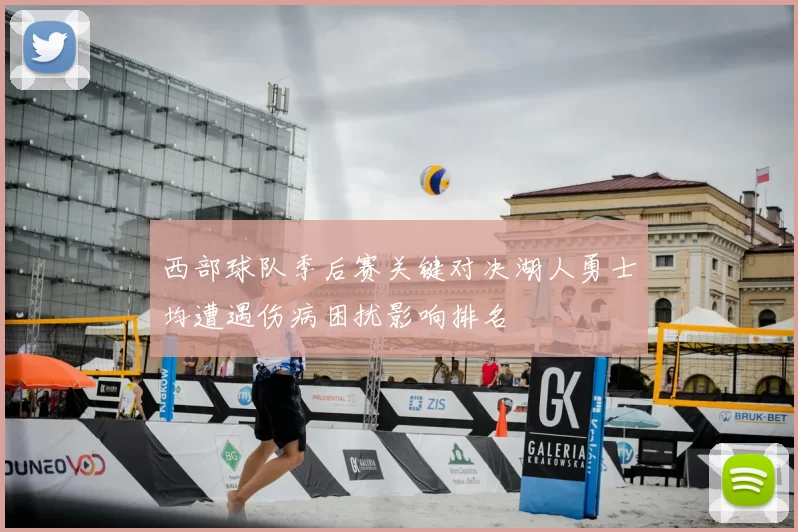 西部球队季后赛关键对决湖人勇士均遭遇伤病困扰影响排名