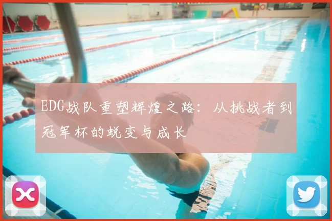 EDG战队重塑辉煌之路：从挑战者到冠军杯的蜕变与成长