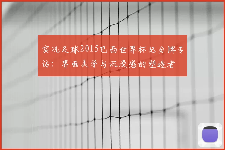 实况足球2015巴西世界杯记分牌专访：界面美学与沉浸感的塑造者