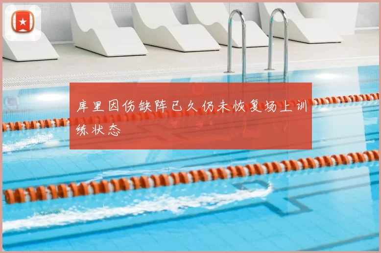 库里因伤缺阵已久仍未恢复场上训练状态