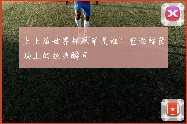 上上届世界杯冠军是谁?重温绿茵场上的经典瞬间