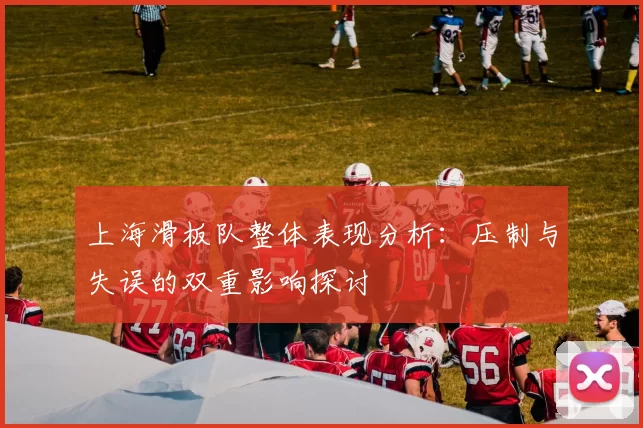 上海滑板队整体表现分析:压制与失误的双重影响探讨