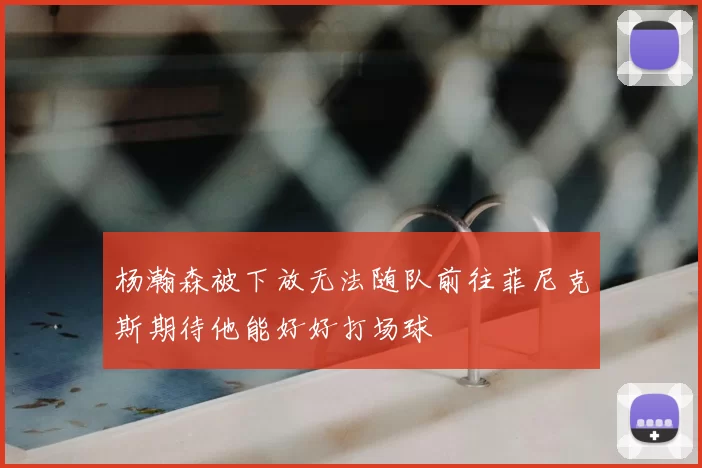 杨瀚森被下放无法随队前往菲尼克斯期待他能好好打场球