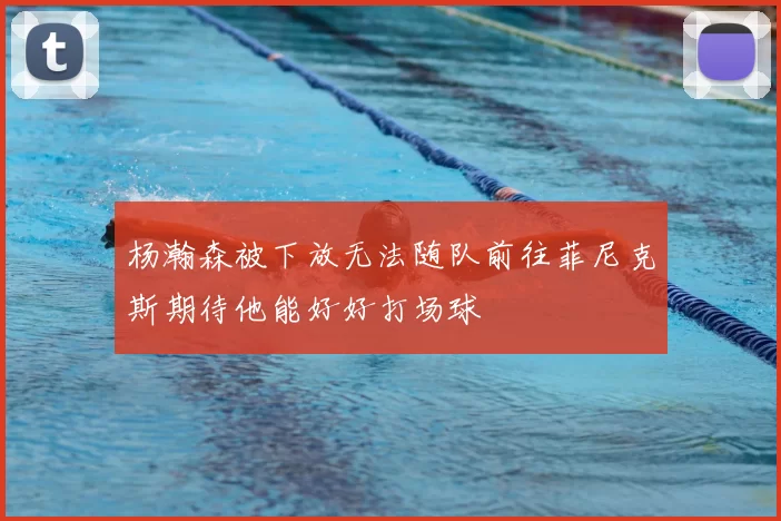 杨瀚森被下放无法随队前往菲尼克斯期待他能好好打场球