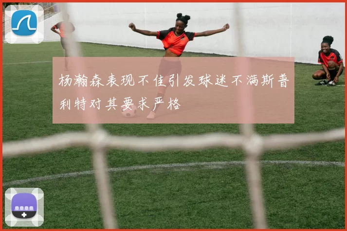 杨瀚森表现不佳引发球迷不满斯普利特对其要求严格