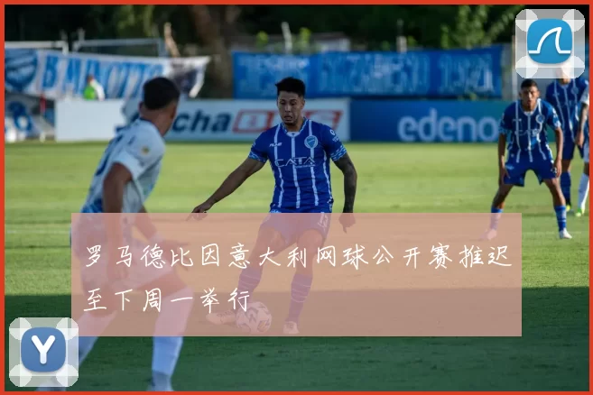 罗马德比因意大利网球公开赛推迟至下周一举行